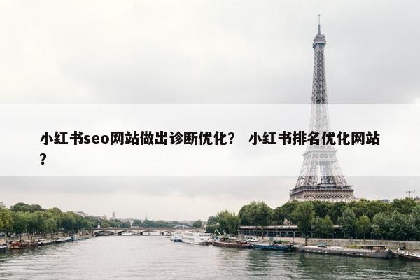 小红书seo网站做出诊断优化？ 小红书排名优化网站？