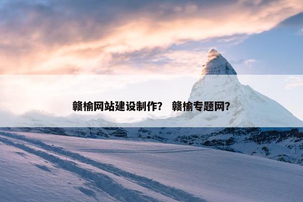 赣榆网站建设制作？ 赣榆专题网？