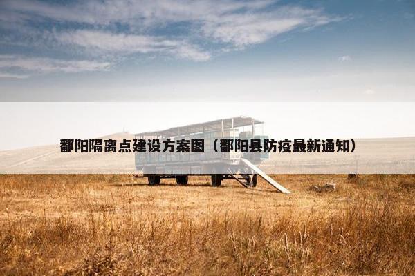 鄱阳隔离点建设方案图（鄱阳县防疫最新通知）
