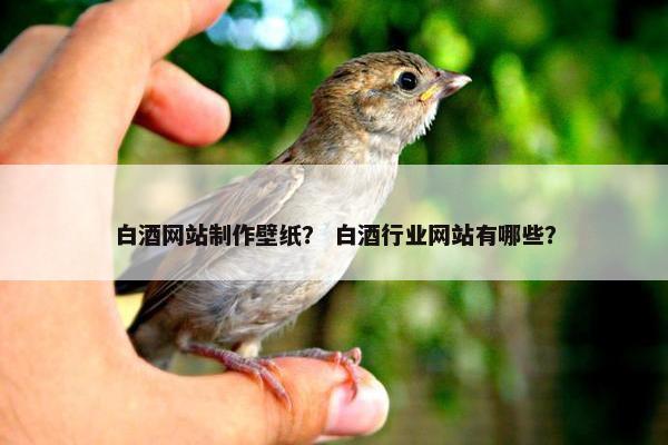 白酒网站制作壁纸？ 白酒行业网站有哪些？