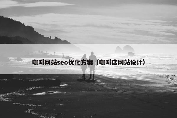 咖啡网站seo优化方案（咖啡店网站设计）