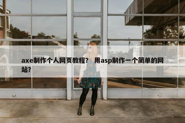 axe制作个人网页教程？ 用asp制作一个简单的网站？