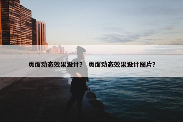 页面动态效果设计？ 页面动态效果设计图片？
