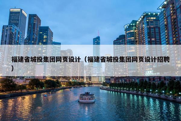 福建省城投集团网页设计（福建省城投集团网页设计招聘）