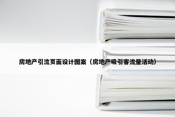 房地产引流页面设计图案（房地产吸引客流量活动）