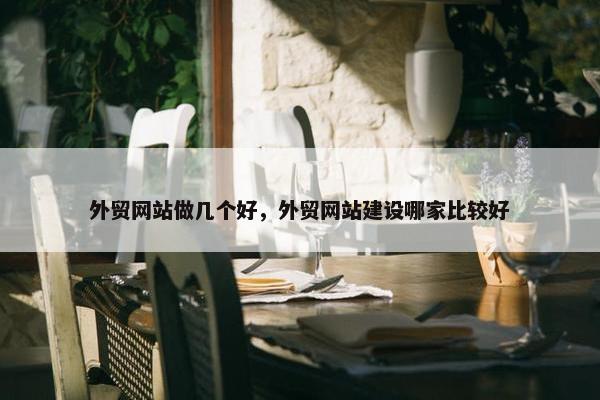 外贸网站做几个好，外贸网站建设哪家比较好