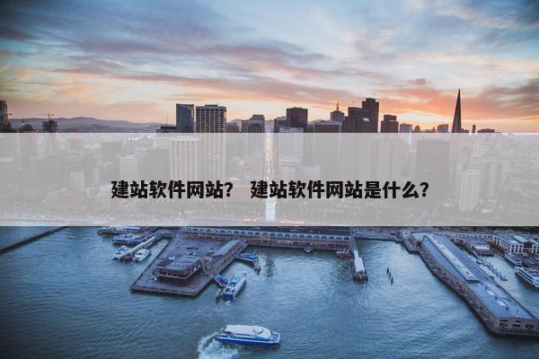 建站软件网站？ 建站软件网站是什么？