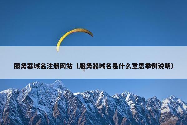 服务器域名注册网站（服务器域名是什么意思举例说明）