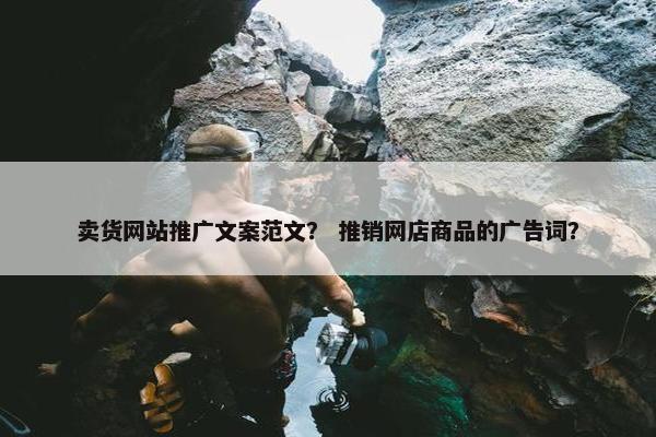 卖货网站推广文案范文？ 推销网店商品的广告词？