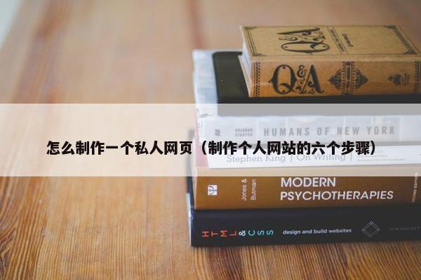 怎么制作一个私人网页（制作个人网站的六个步骤）