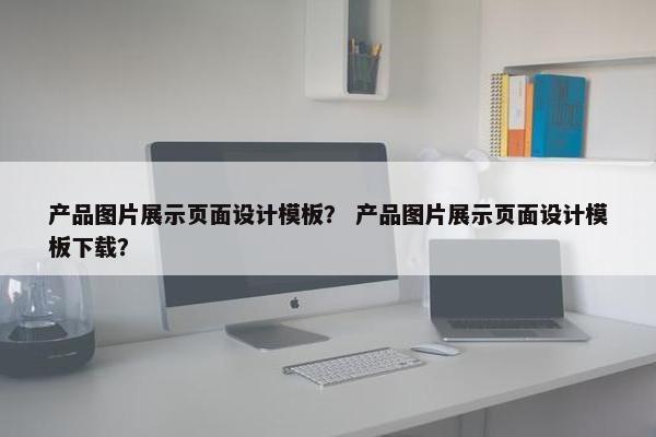 产品图片展示页面设计模板？ 产品图片展示页面设计模板下载？