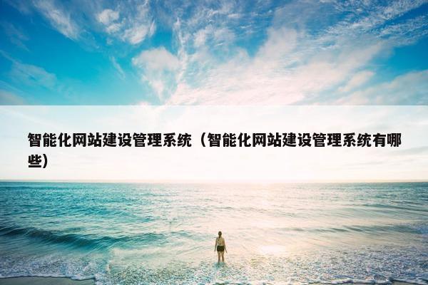 智能化网站建设管理系统（智能化网站建设管理系统有哪些）
