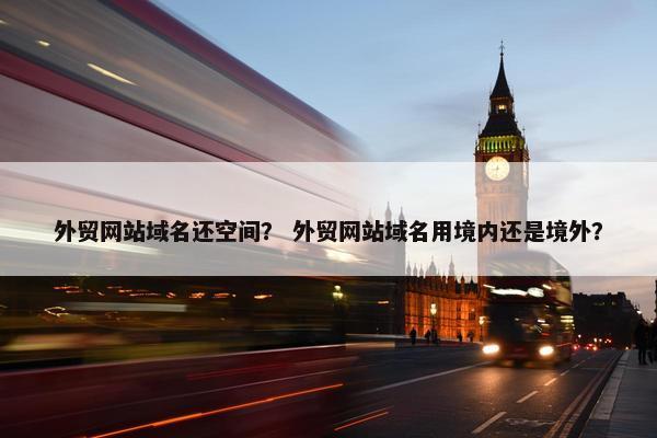 外贸网站域名还空间？ 外贸网站域名用境内还是境外？