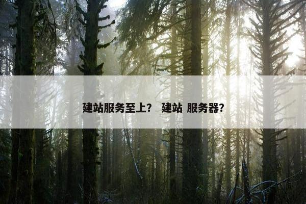 建站服务至上？ 建站 服务器？