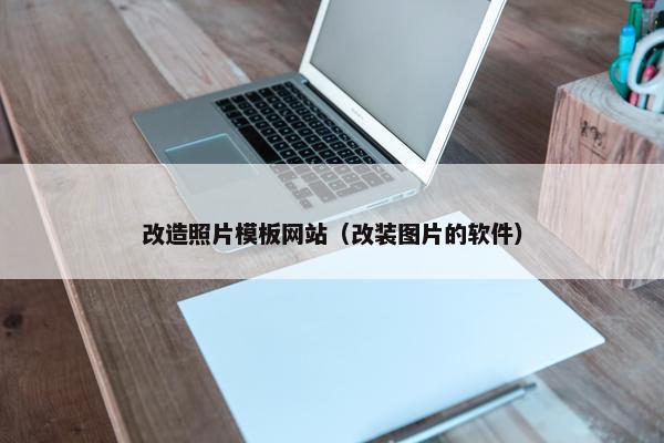 改造照片模板网站（改装图片的软件）