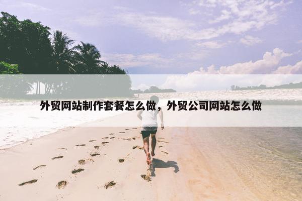 外贸网站制作套餐怎么做，外贸公司网站怎么做