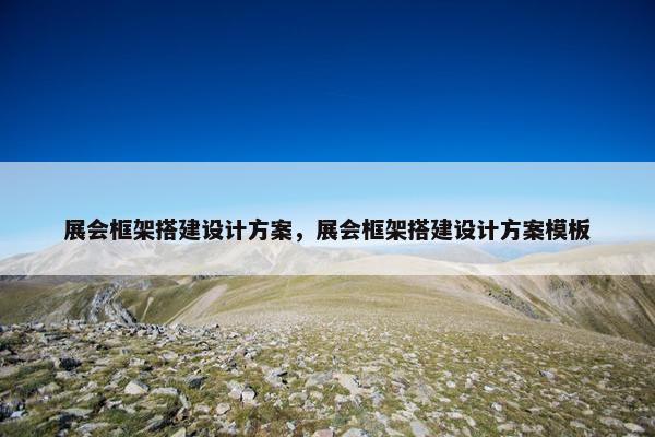 展会框架搭建设计方案，展会框架搭建设计方案模板