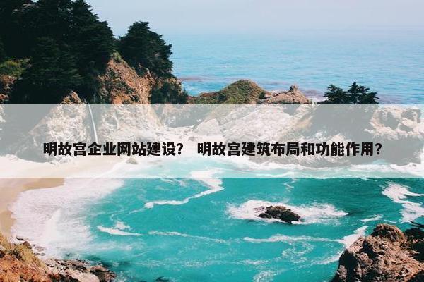 明故宫企业网站建设？ 明故宫建筑布局和功能作用？