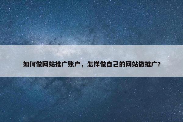 如何做网站推广账户，怎样做自己的网站做推广?