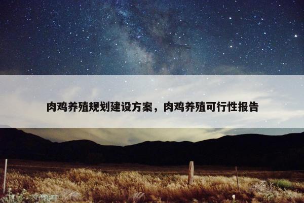 肉鸡养殖规划建设方案，肉鸡养殖可行性报告