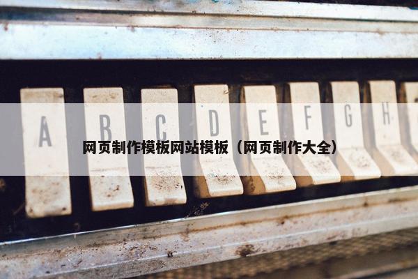 网页制作模板网站模板（网页制作大全）