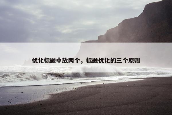 优化标题中放两个，标题优化的三个原则