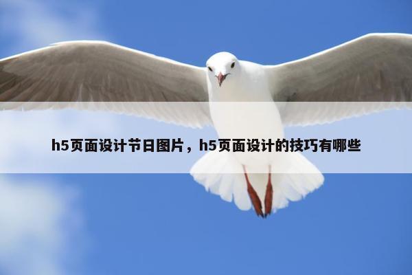 h5页面设计节日图片，h5页面设计的技巧有哪些