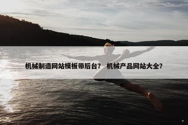 机械制造网站模板带后台？ 机械产品网站大全？