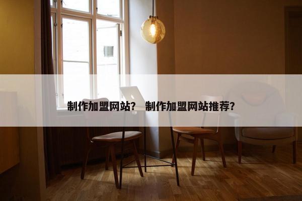 制作加盟网站？ 制作加盟网站推荐？
