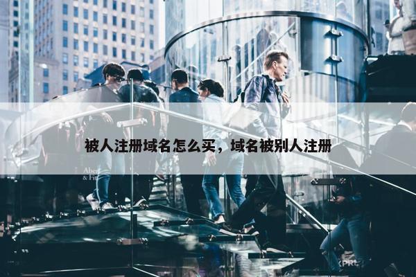 被人注册域名怎么买，域名被别人注册