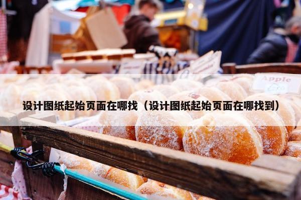 设计图纸起始页面在哪找（设计图纸起始页面在哪找到）