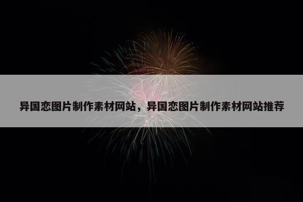 异国恋图片制作素材网站，异国恋图片制作素材网站推荐