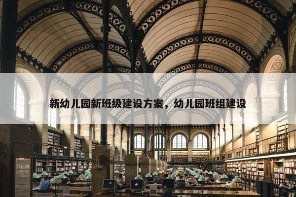新幼儿园新班级建设方案，幼儿园班组建设
