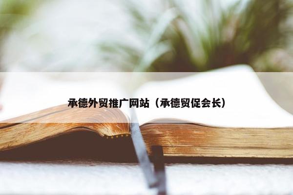 承德外贸推广网站（承德贸促会长）