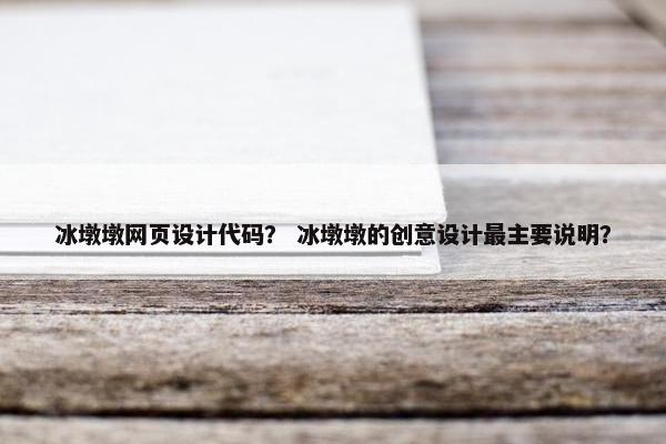 冰墩墩网页设计代码？ 冰墩墩的创意设计最主要说明？