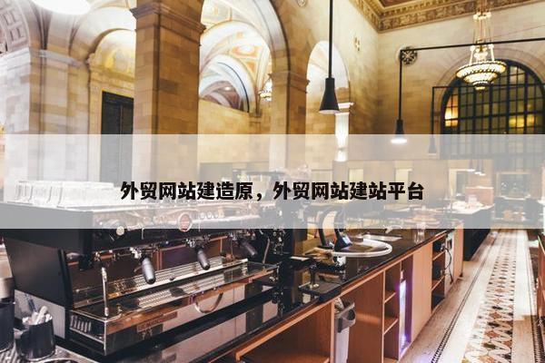 外贸网站建造原，外贸网站建站平台