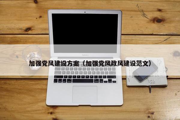 加强党风建设方案（加强党风政风建设范文）
