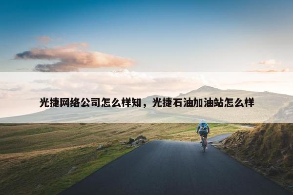 光捷网络公司怎么样知，光捷石油加油站怎么样