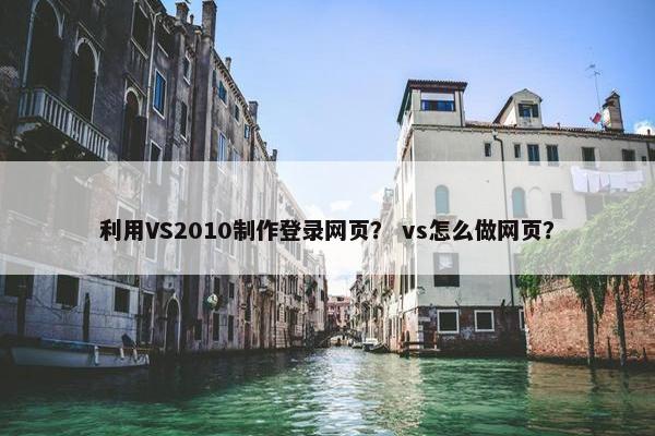 利用VS2010制作登录网页？ vs怎么做网页？