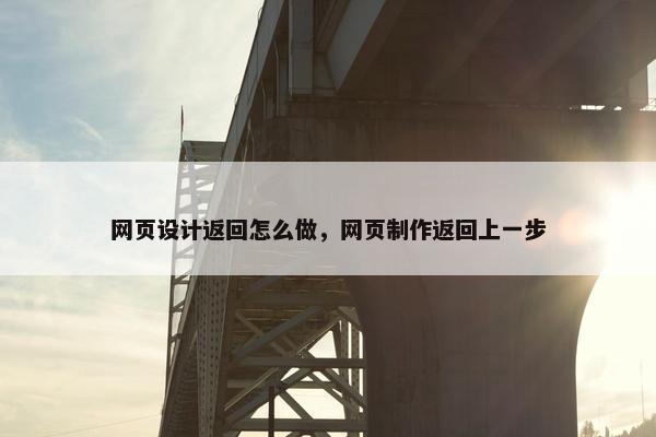 网页设计返回怎么做，网页制作返回上一步