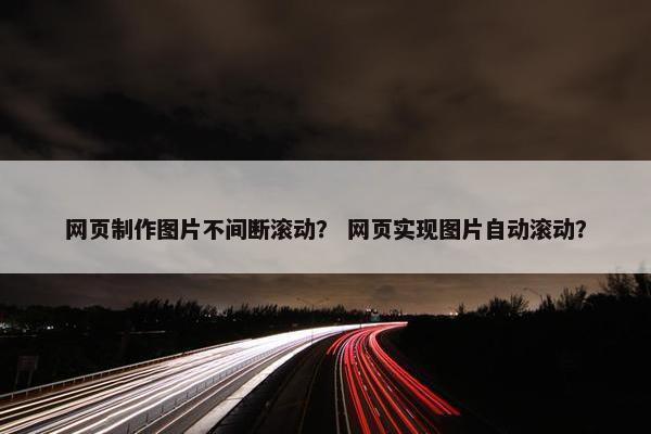 网页制作图片不间断滚动？ 网页实现图片自动滚动？