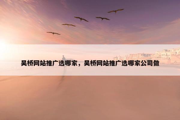 吴桥网站推广选哪家，吴桥网站推广选哪家公司做