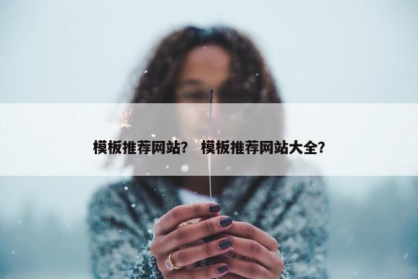 模板推荐网站？ 模板推荐网站大全？