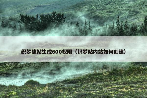 织梦建站生成600权限（织梦站内站如何创建）