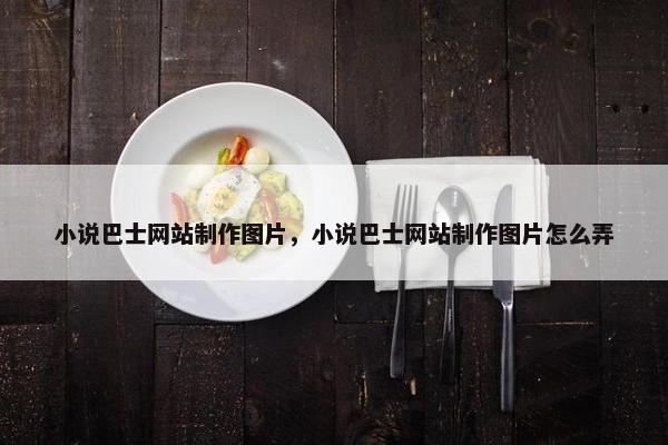小说巴士网站制作图片，小说巴士网站制作图片怎么弄