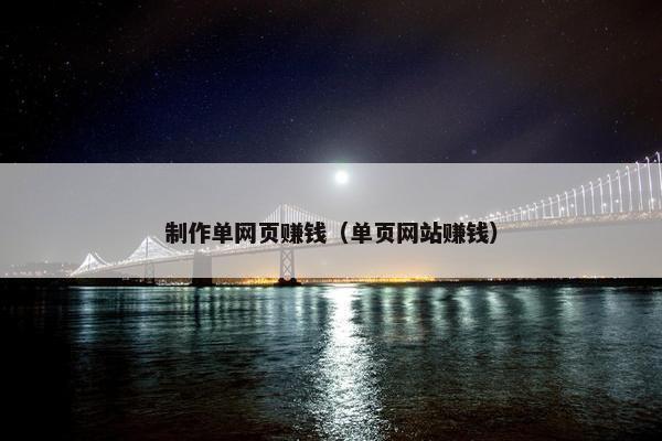 制作单网页赚钱（单页网站赚钱）