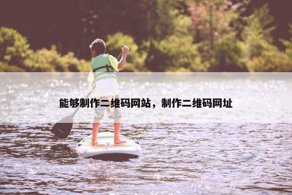 能够制作二维码网站，制作二维码网址