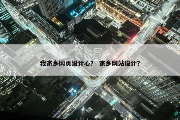 我家乡网页设计心？ 家乡网站设计？