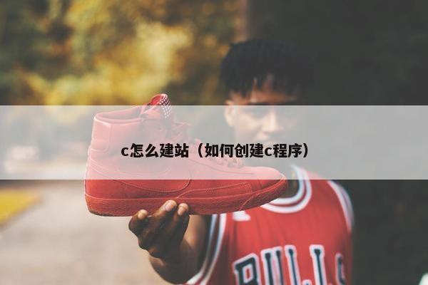 c怎么建站（如何创建c程序）