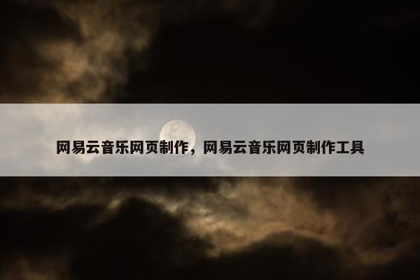 网易云音乐网页制作，网易云音乐网页制作工具